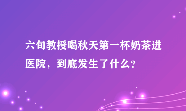 六旬教授喝秋天第一杯奶茶进医院，到底发生了什么？