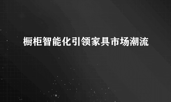 橱柜智能化引领家具市场潮流