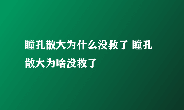 瞳孔散大为什么没救了 瞳孔散大为啥没救了