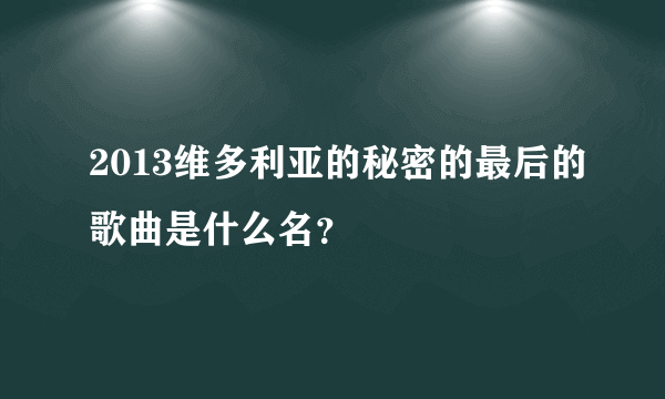 2013维多利亚的秘密的最后的歌曲是什么名？