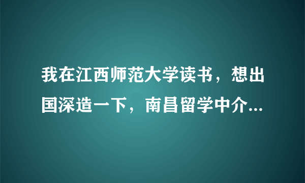 我在江西师范大学读书，想出国深造一下，南昌留学中介有哪些？