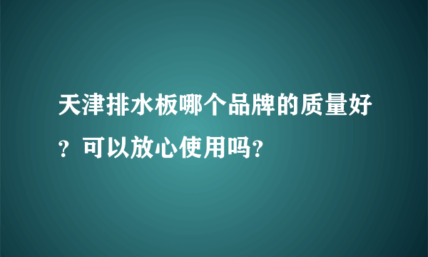 天津排水板哪个品牌的质量好？可以放心使用吗？