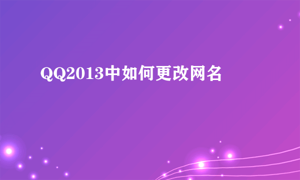 QQ2013中如何更改网名