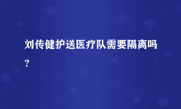 刘传健护送医疗队需要隔离吗？