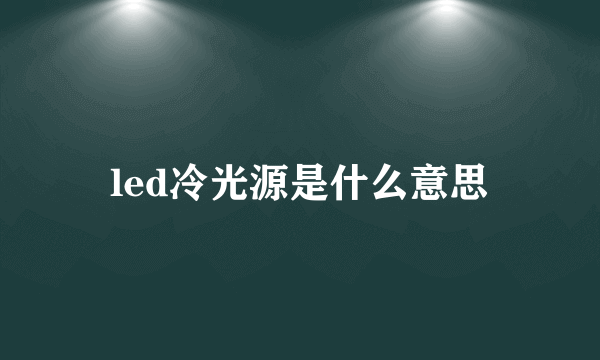 led冷光源是什么意思