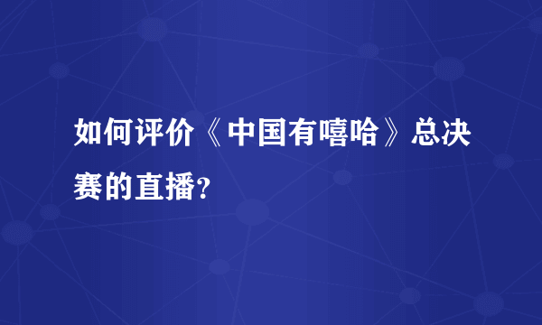 如何评价《中国有嘻哈》总决赛的直播？