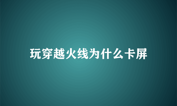 玩穿越火线为什么卡屏