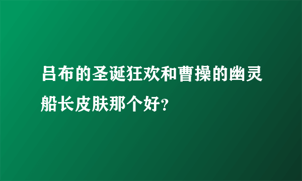 吕布的圣诞狂欢和曹操的幽灵船长皮肤那个好？