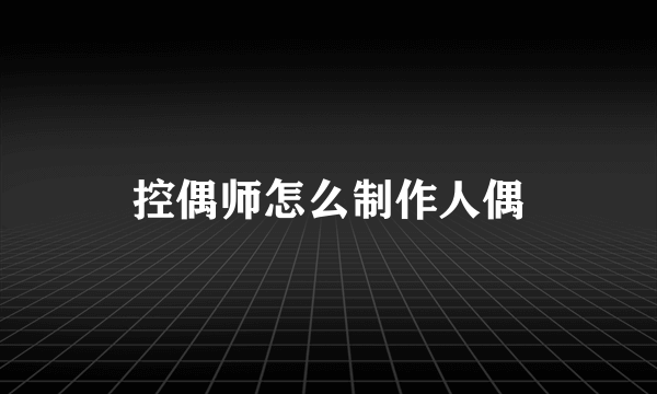 控偶师怎么制作人偶