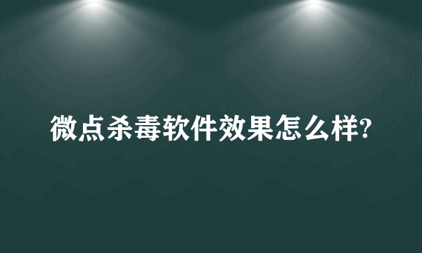 微点杀毒软件效果怎么样?