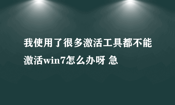 我使用了很多激活工具都不能激活win7怎么办呀 急