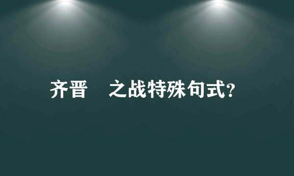 齐晋鞌之战特殊句式？