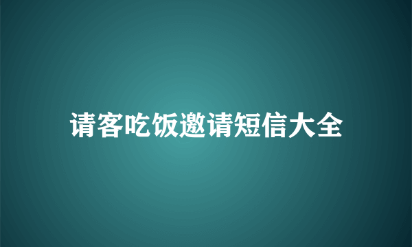 请客吃饭邀请短信大全