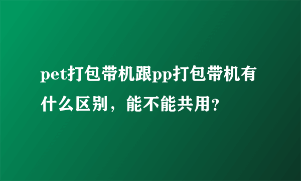 pet打包带机跟pp打包带机有什么区别，能不能共用？