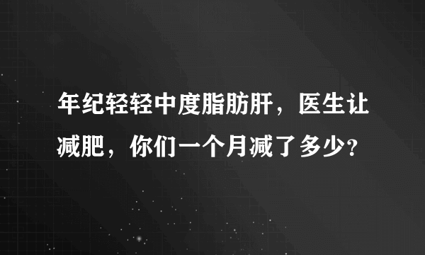 年纪轻轻中度脂肪肝，医生让减肥，你们一个月减了多少？