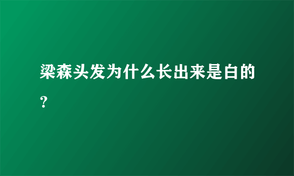 梁森头发为什么长出来是白的？