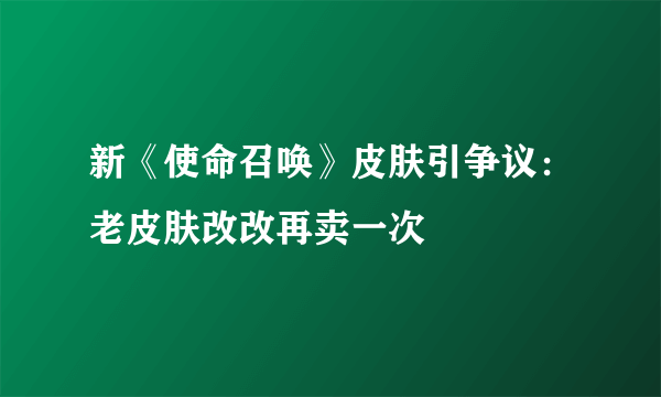 新《使命召唤》皮肤引争议：老皮肤改改再卖一次