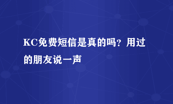 KC免费短信是真的吗？用过的朋友说一声