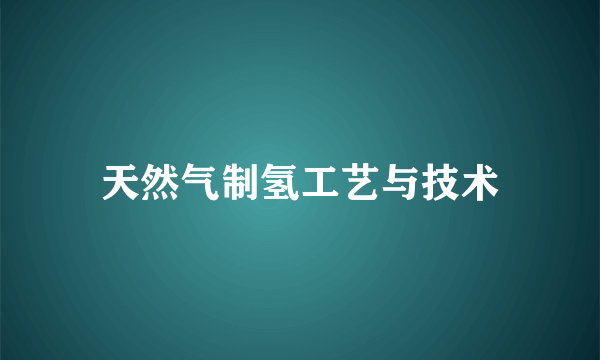 天然气制氢工艺与技术