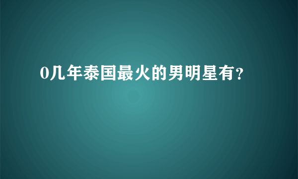 0几年泰国最火的男明星有？