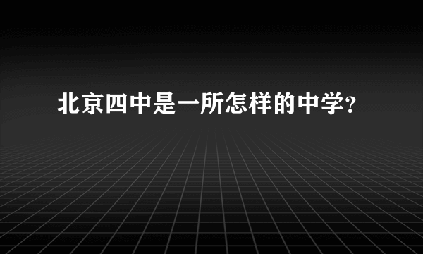 北京四中是一所怎样的中学？