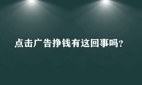 点击广告挣钱有这回事吗？