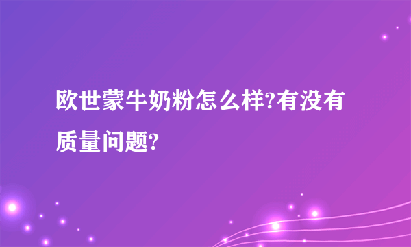 欧世蒙牛奶粉怎么样?有没有质量问题?