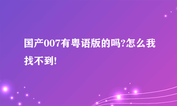 国产007有粤语版的吗?怎么我找不到!