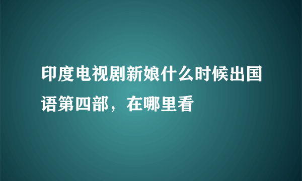 印度电视剧新娘什么时候出国语第四部，在哪里看