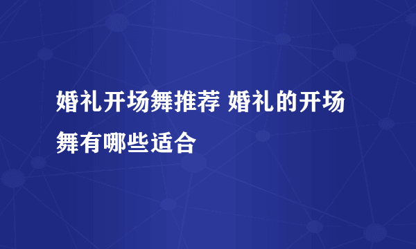 婚礼开场舞推荐 婚礼的开场舞有哪些适合