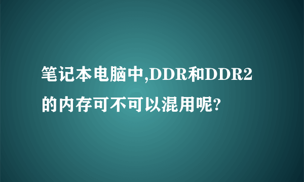 笔记本电脑中,DDR和DDR2的内存可不可以混用呢?