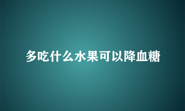 多吃什么水果可以降血糖