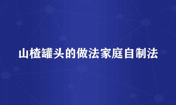 山楂罐头的做法家庭自制法