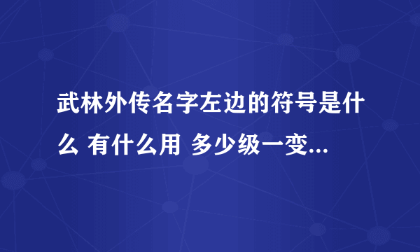 武林外传名字左边的符号是什么 有什么用 多少级一变 谁告诉我