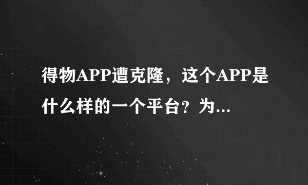 得物APP遭克隆，这个APP是什么样的一个平台？为什么会被克隆？