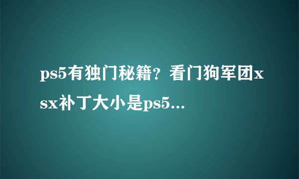 ps5有独门秘籍？看门狗军团xsx补丁大小是ps5的12倍！