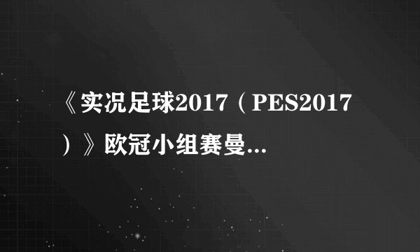 《实况足球2017（PES2017）》欧冠小组赛曼城VS巴萨比赛视频