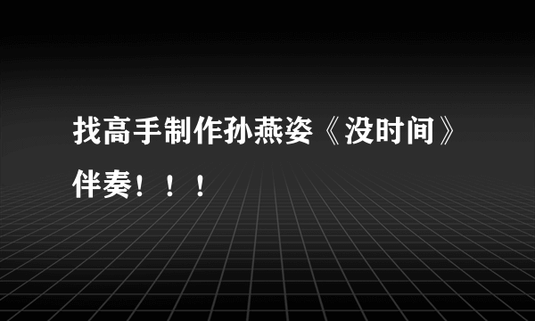 找高手制作孙燕姿《没时间》伴奏！！！