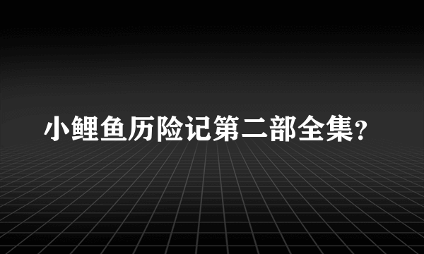 小鲤鱼历险记第二部全集？