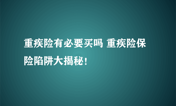 重疾险有必要买吗 重疾险保险陷阱大揭秘！