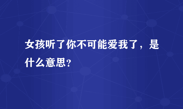 女孩听了你不可能爱我了，是什么意思？