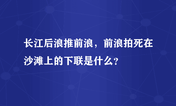 长江后浪推前浪，前浪拍死在沙滩上的下联是什么？