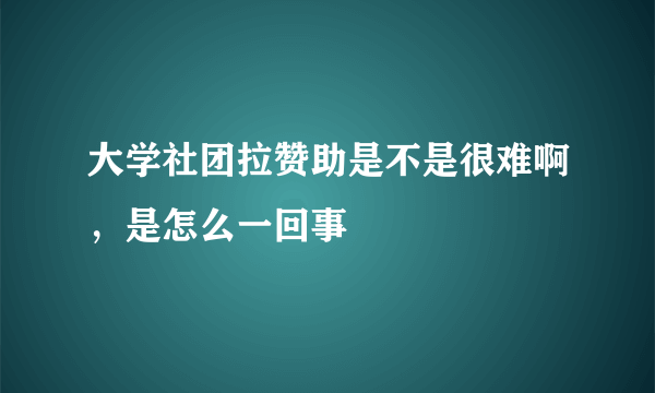 大学社团拉赞助是不是很难啊，是怎么一回事