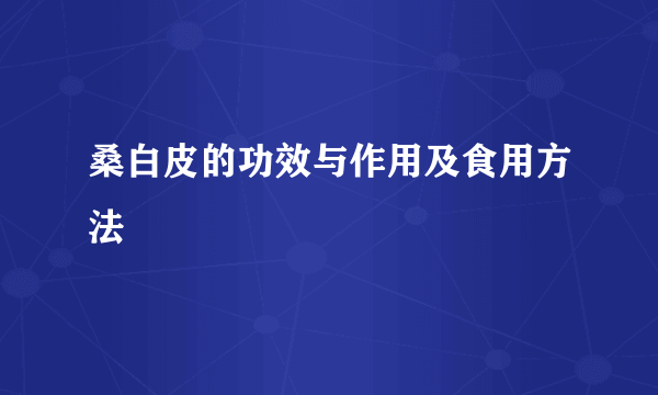 桑白皮的功效与作用及食用方法