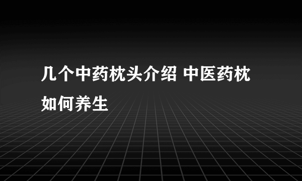 几个中药枕头介绍 中医药枕如何养生