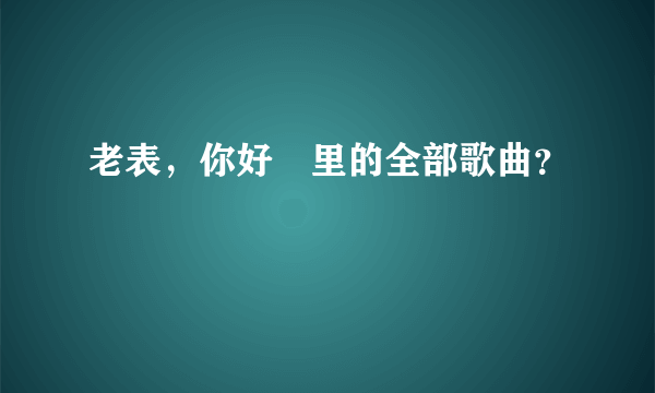 老表，你好嘢里的全部歌曲？