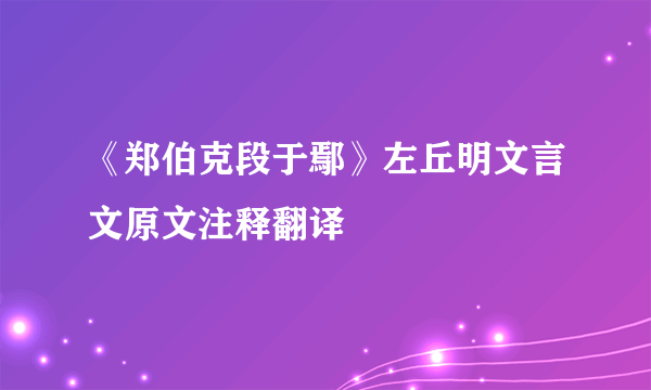 《郑伯克段于鄢》左丘明文言文原文注释翻译