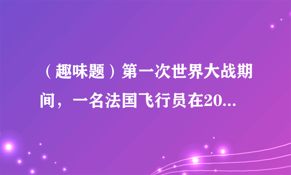 （趣味题）第一次世界大战期间，一名法国飞行员在2000m的高空飞行，发现脸旁边有一个小东西，他以为是一只小昆虫，敏捷地把它一把抓过来，令他吃惊的是，抓到的竟是一颗子弹。飞行员能抓到子弹，是因为（  ）A.飞机在空中静止不动B.子弹在空中静止不动C.子弹和飞机运动方向相反D.子弹和飞机速度大小一致，方向相同