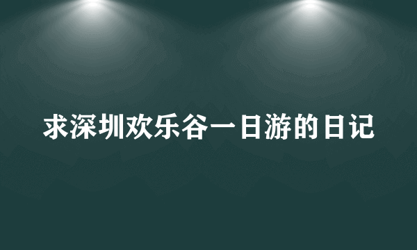 求深圳欢乐谷一日游的日记