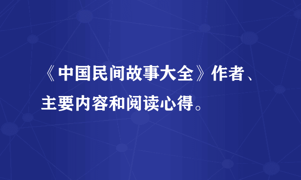 《中国民间故事大全》作者、主要内容和阅读心得。